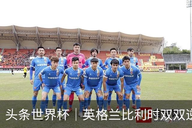 头条世界杯｜英格兰比利时双双逆转：落后不可怕，谁菜谁尴尬