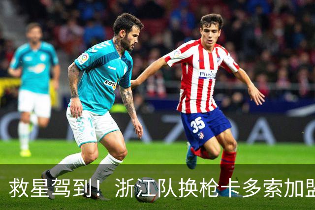 救星驾到！浙江队换枪卡多索加盟在即 无缘K联旧人