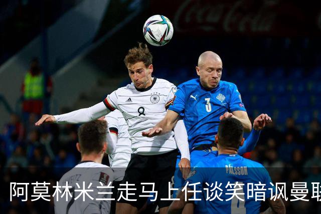 阿莫林米兰走马上任谈笑暗讽曼联，下月倒戈老东家！拉爵怒省1000万