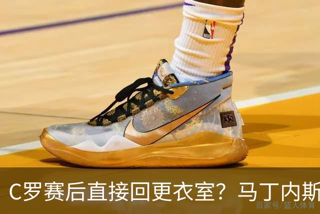 C罗赛后直接回更衣室？马丁内斯：球员们不太确定是需要留在场上