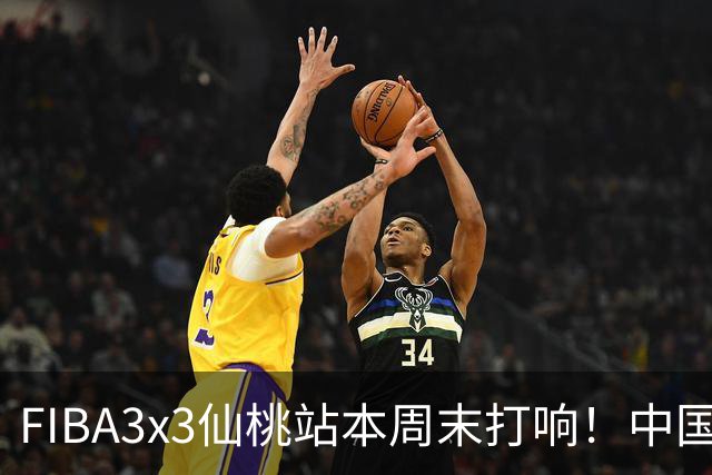 FIBA3x3仙桃站本周末打响！中国将派出三队参战！